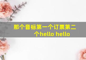 那个音标第一个订票第二个hello hello